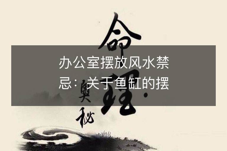 辦公室擺放風水禁忌：關于魚缸的擺放位置和注意事項