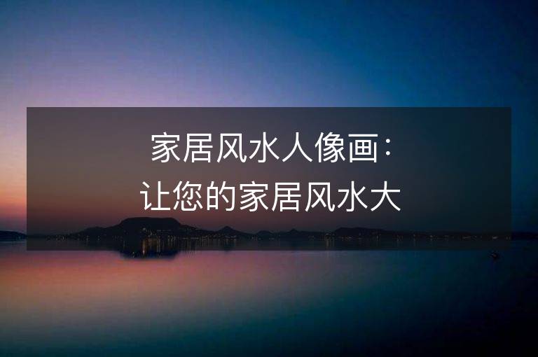 家居風水人像畫：讓您的家居風水大有改觀