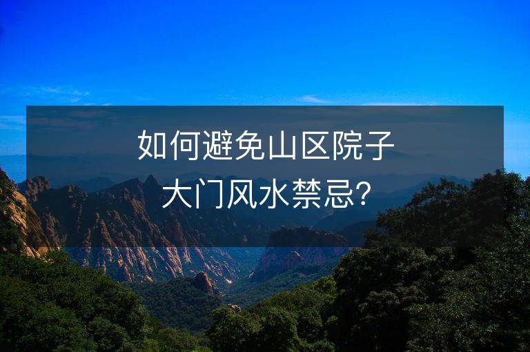 如何避免山區院子大門風水禁忌？