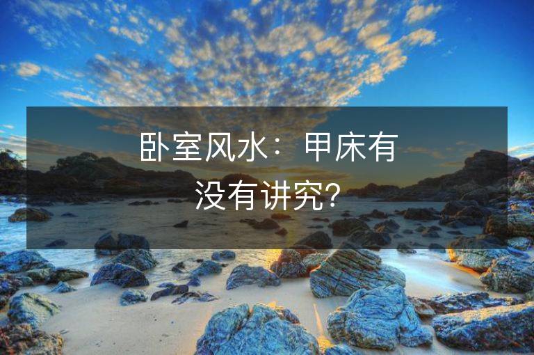 臥室風(fēng)水：甲床有沒有講究？