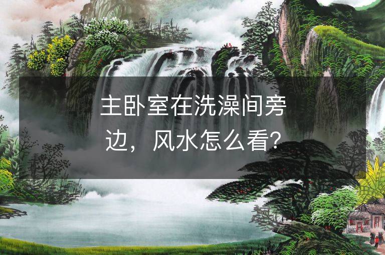 主臥室在洗澡間旁邊，風水怎么看？