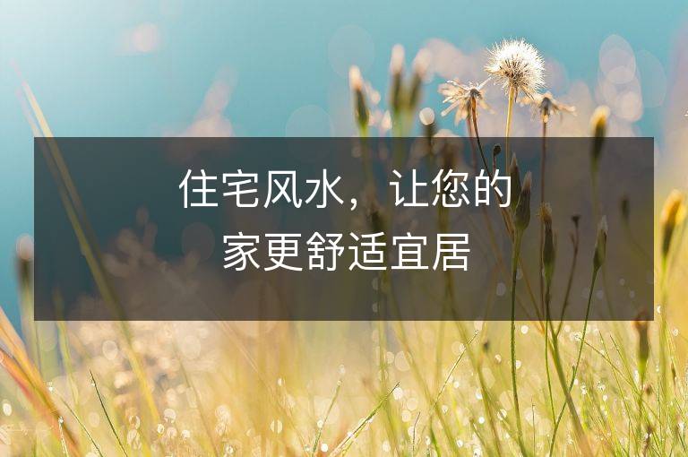 住宅風(fēng)水，讓您的家更舒適宜居