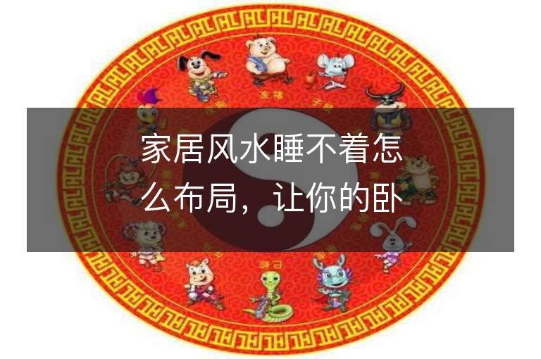 家居風(fēng)水睡不著怎么布局，讓你的臥室成為睡眠的天堂