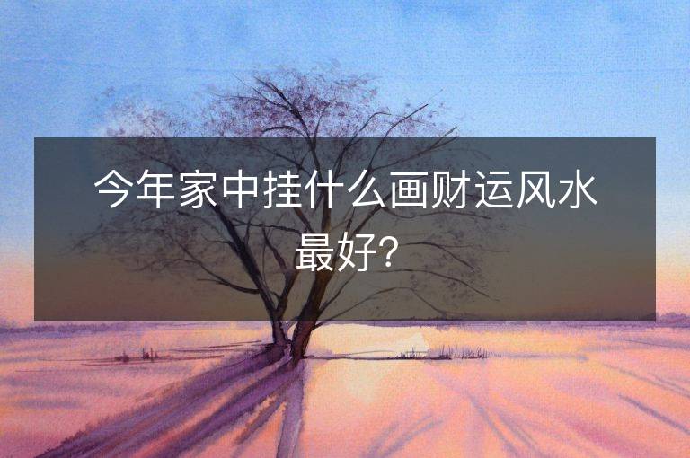 今年家中掛什么畫財運風水最好？