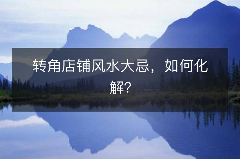 轉(zhuǎn)角店鋪風(fēng)水大忌，如何化解？