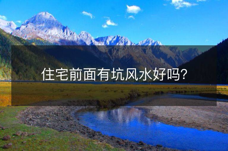 住宅前面有坑風水好嗎？