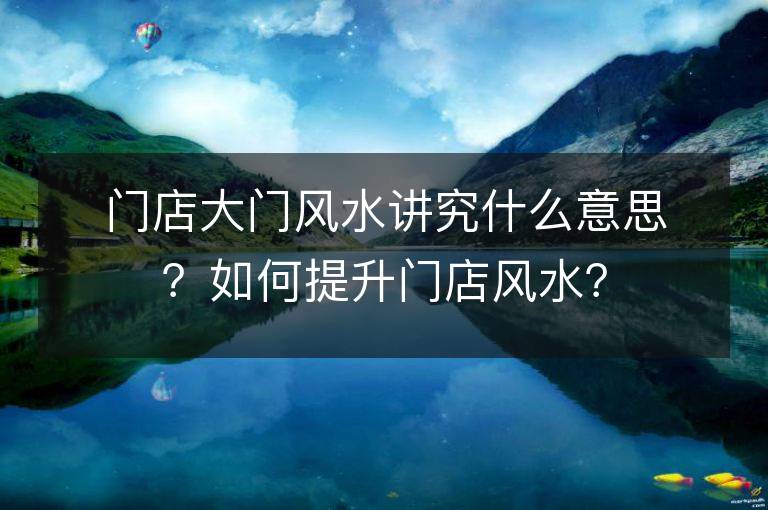 門店大門風水講究什么意思？如何提升門店風水？