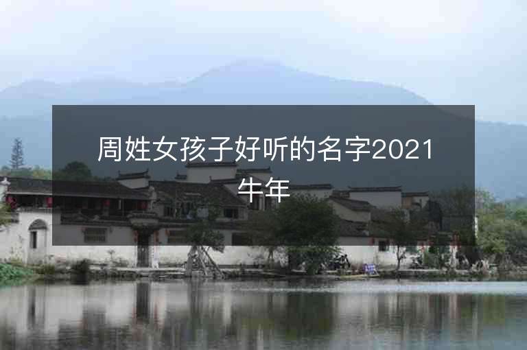 周姓女孩子好聽的名字2021牛年