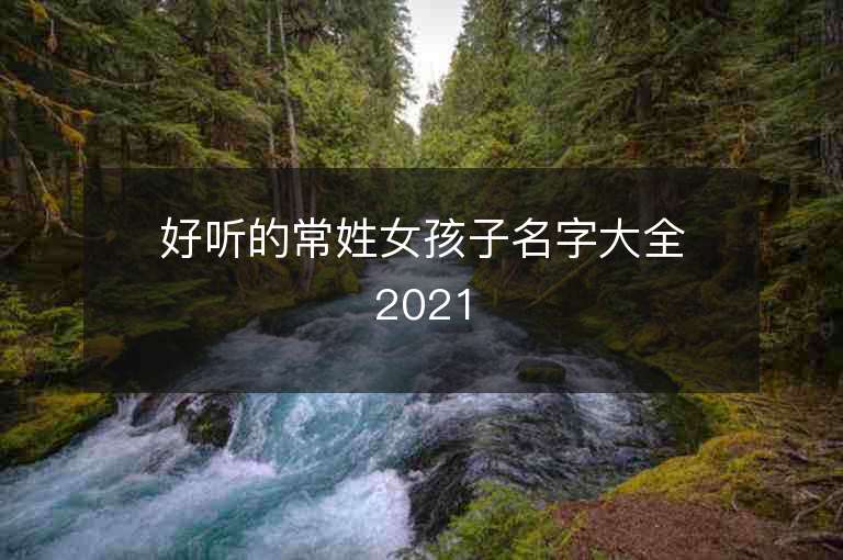 好聽的常姓女孩子名字大全2021