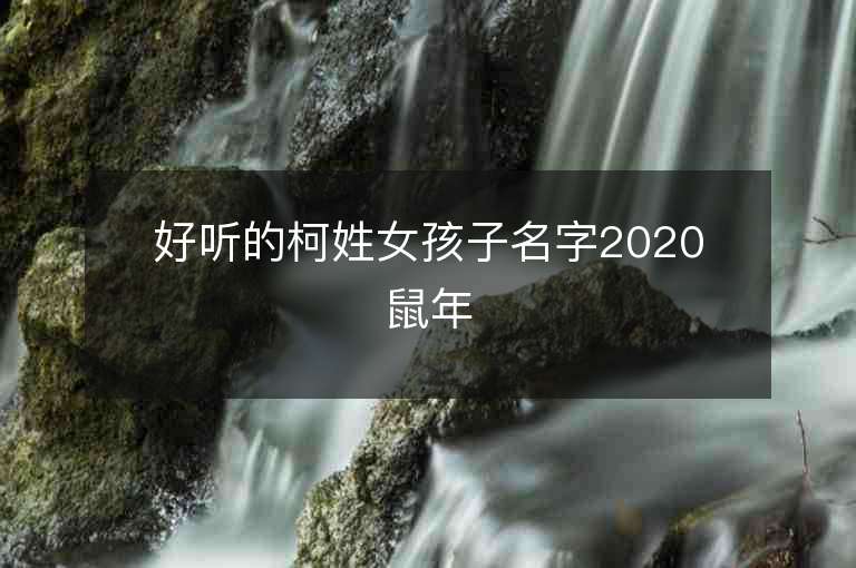 好聽的柯姓女孩子名字2020鼠年