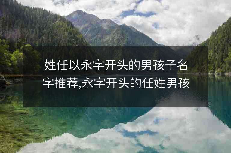 姓任以永字開頭的男孩子名字推薦,永字開頭的任姓男孩子名字