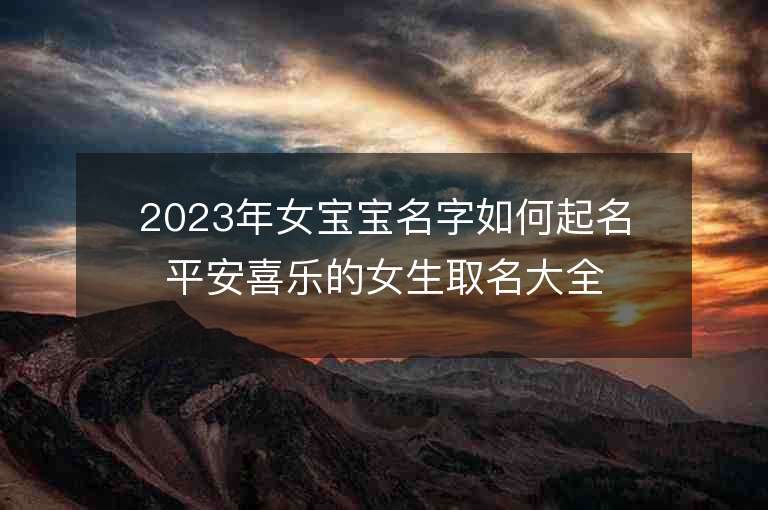 2023年女寶寶名字如何起名平安喜樂(lè)的女生取名大全