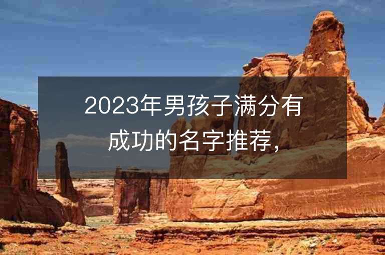 2023年男孩子滿分有成功的名字推薦，男孩子滿分有成功的名字2023起名