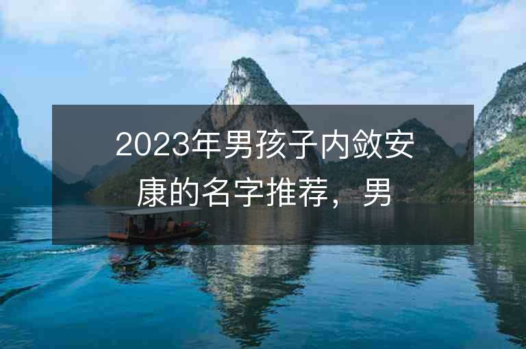 2023年男孩子內斂安康的名字推薦，男孩子內斂安康的名字2023起名