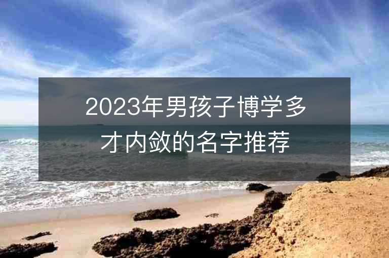 2023年男孩子博學多才內斂的名字推薦，男孩子博學多才內斂的名字2023起名