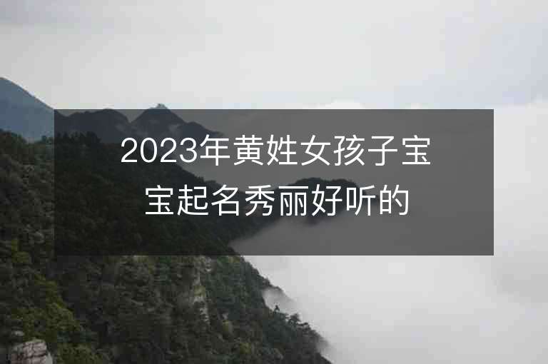 2023年黃姓女孩子寶寶起名秀麗好聽的女孩子名字推薦