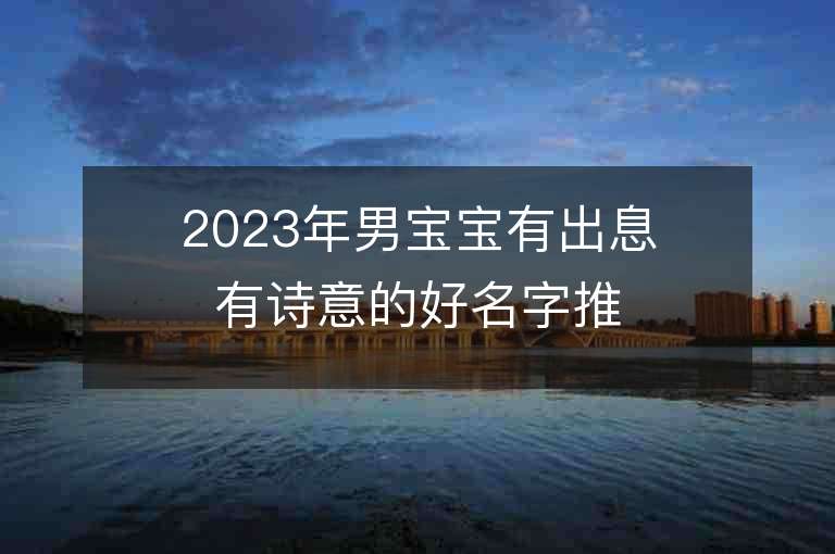 2023年男寶寶有出息有詩意的好名字推薦