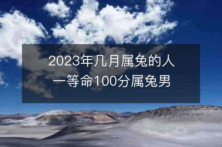 2023年幾月屬兔的人一等命100分屬兔男孩取名字推薦