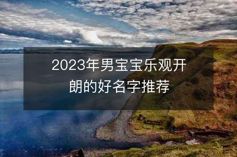 2023年男寶寶樂觀開朗的好名字推薦