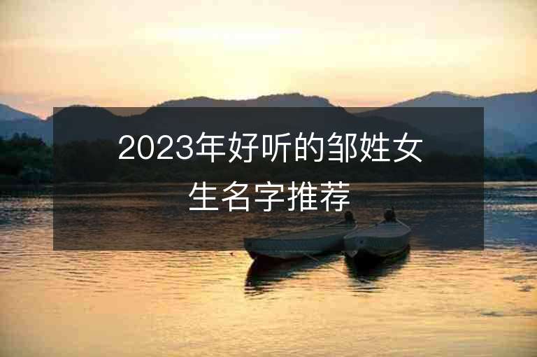 2023年好聽的鄒姓女生名字推薦