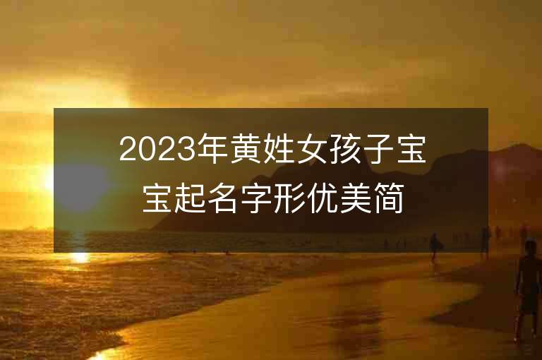 2023年黃姓女孩子寶寶起名字形優(yōu)美簡(jiǎn)單好聽