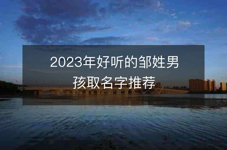 2023年好聽的鄒姓男孩取名字推薦