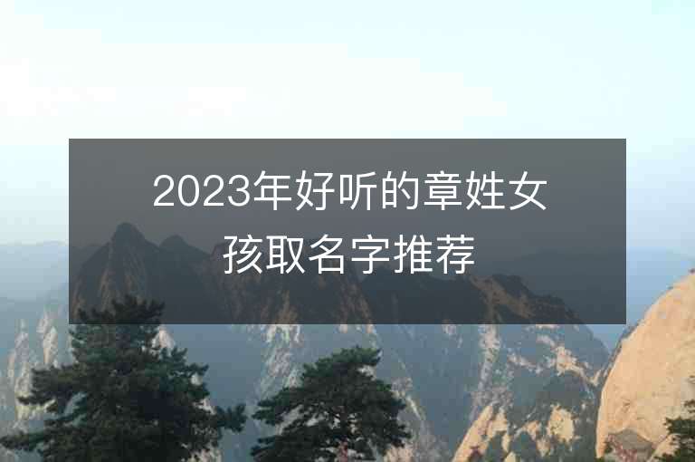 2023年好聽(tīng)的章姓女孩取名字推薦