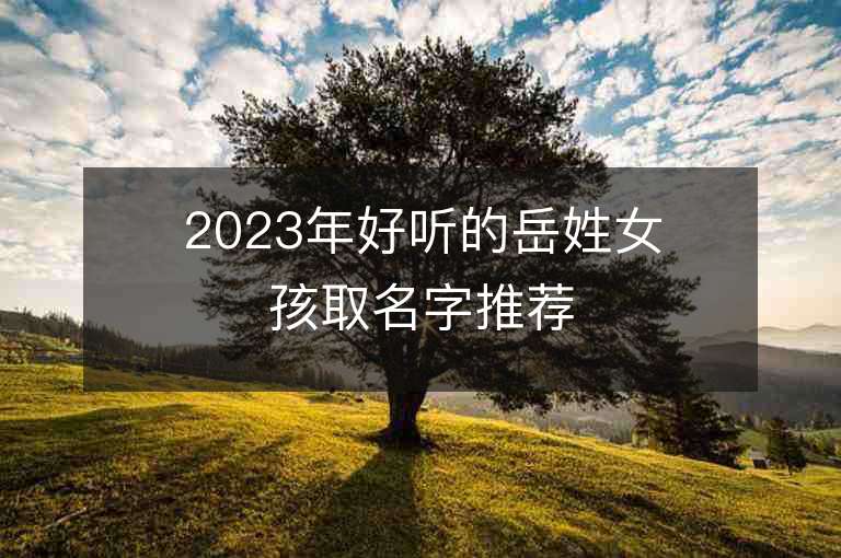 2023年好聽的岳姓女孩取名字推薦