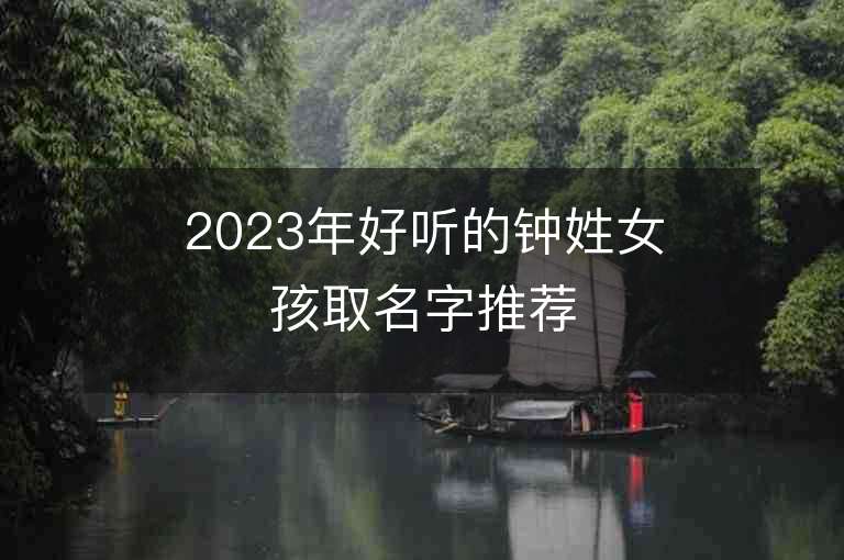 2023年好聽的鐘姓女孩取名字推薦