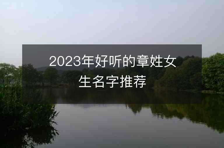 2023年好聽的章姓女生名字推薦