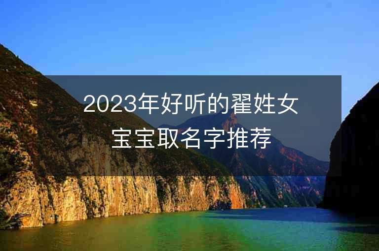 2023年好聽的翟姓女寶寶取名字推薦