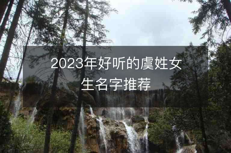 2023年好聽的虞姓女生名字推薦