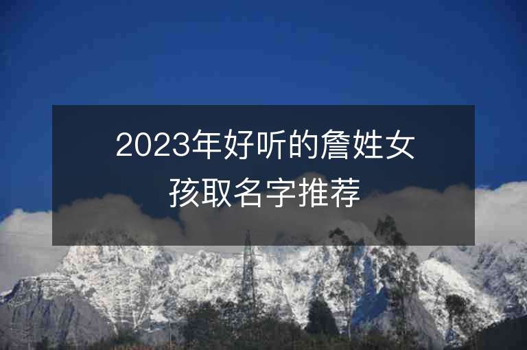 2023年好聽的詹姓女孩取名字推薦