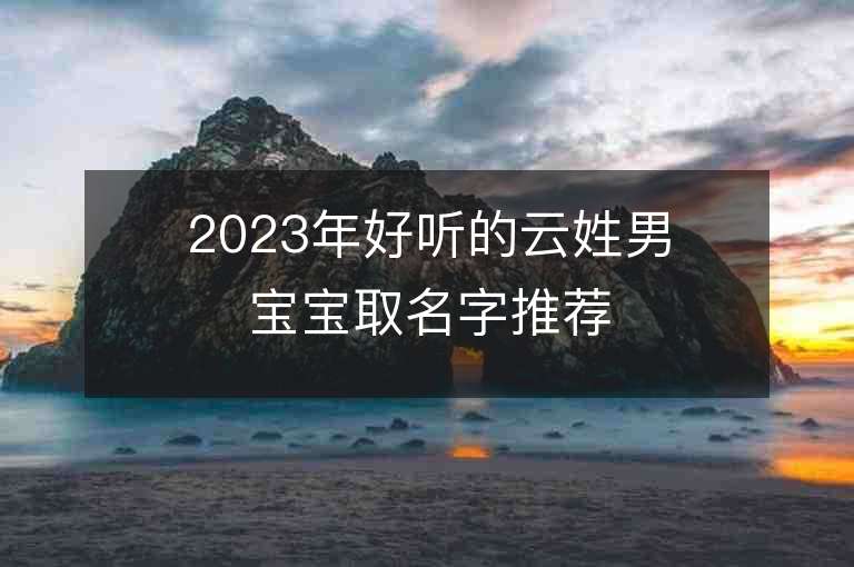 2023年好聽的云姓男寶寶取名字推薦