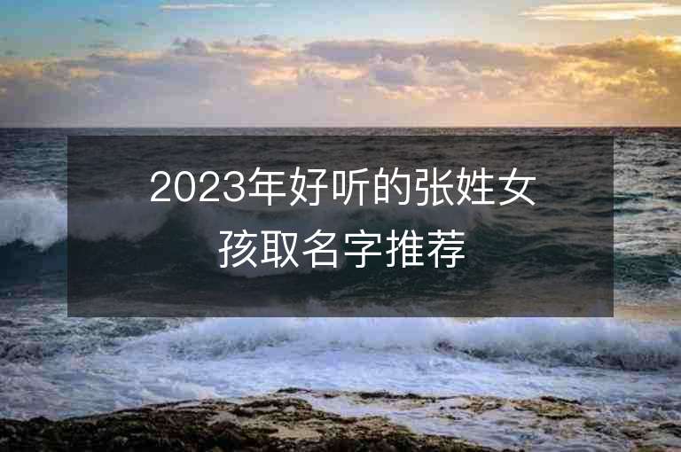 2023年好聽的張姓女孩取名字推薦