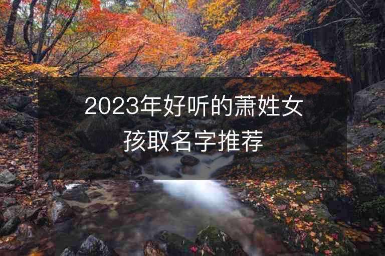 2023年好聽的蕭姓女孩取名字推薦