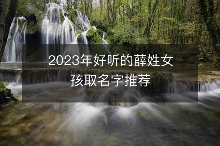 2023年好聽的薛姓女孩取名字推薦