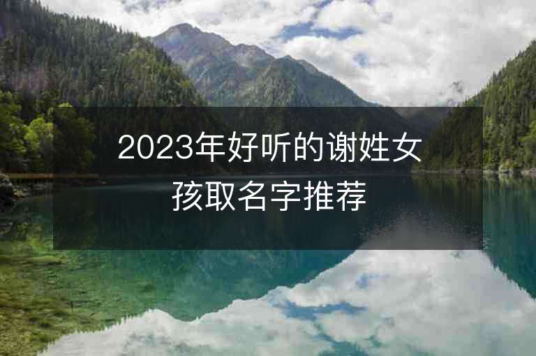 2023年好聽的謝姓女孩取名字推薦