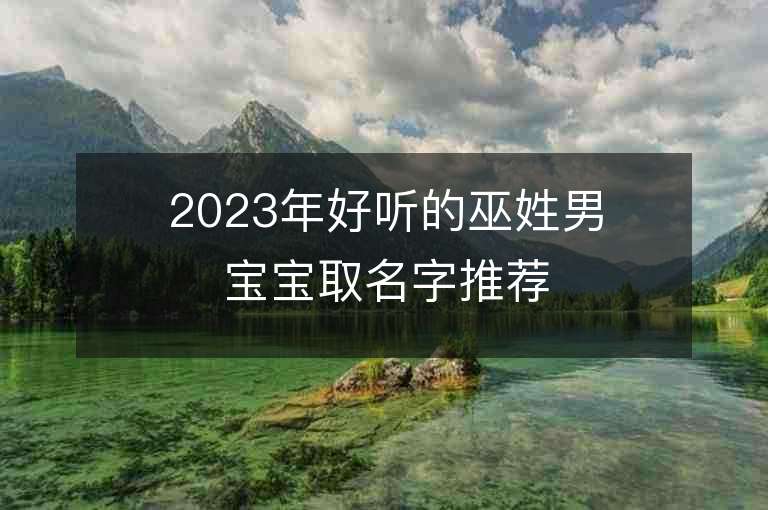 2023年好聽(tīng)的巫姓男寶寶取名字推薦