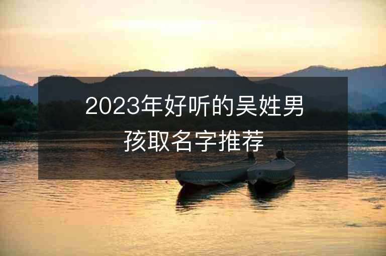 2023年好聽的吳姓男孩取名字推薦