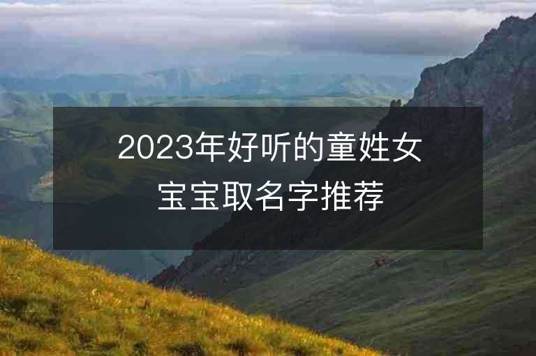 2023年好聽的童姓女寶寶取名字推薦