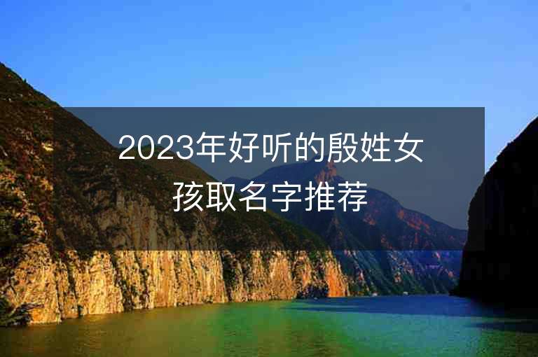 2023年好聽的殷姓女孩取名字推薦