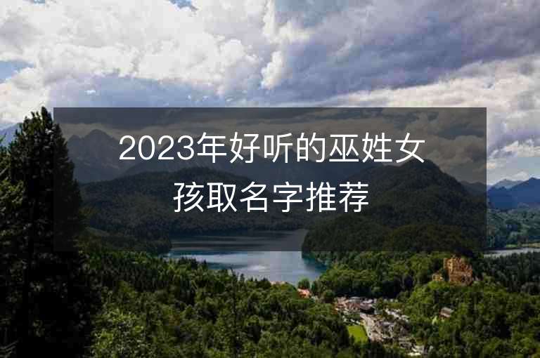 2023年好聽的巫姓女孩取名字推薦