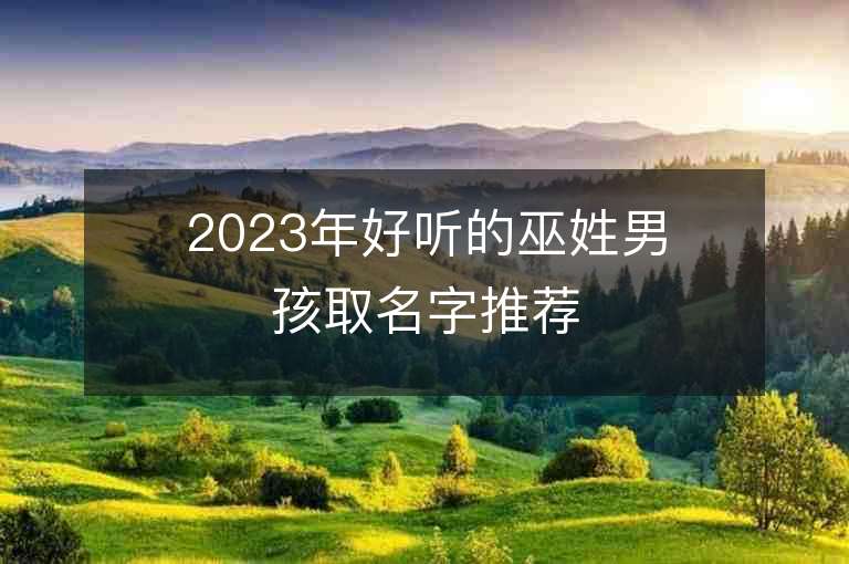 2023年好聽的巫姓男孩取名字推薦