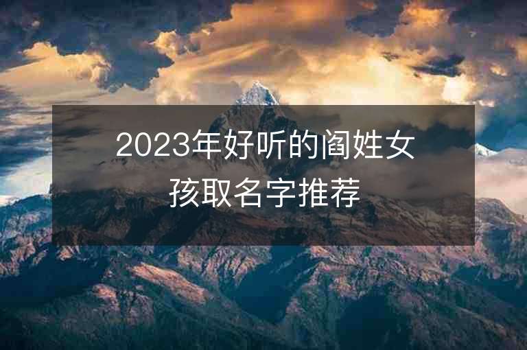 2023年好聽的閻姓女孩取名字推薦