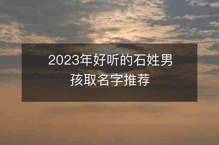 2023年好聽的石姓男孩取名字推薦