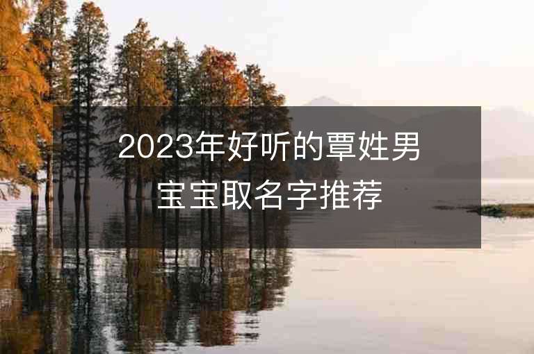 2023年好聽的覃姓男寶寶取名字推薦