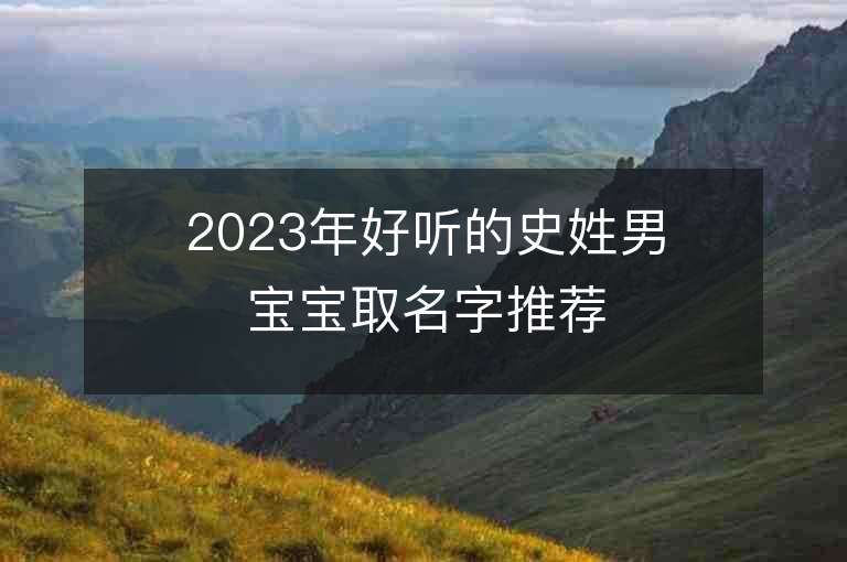 2023年好聽的史姓男寶寶取名字推薦