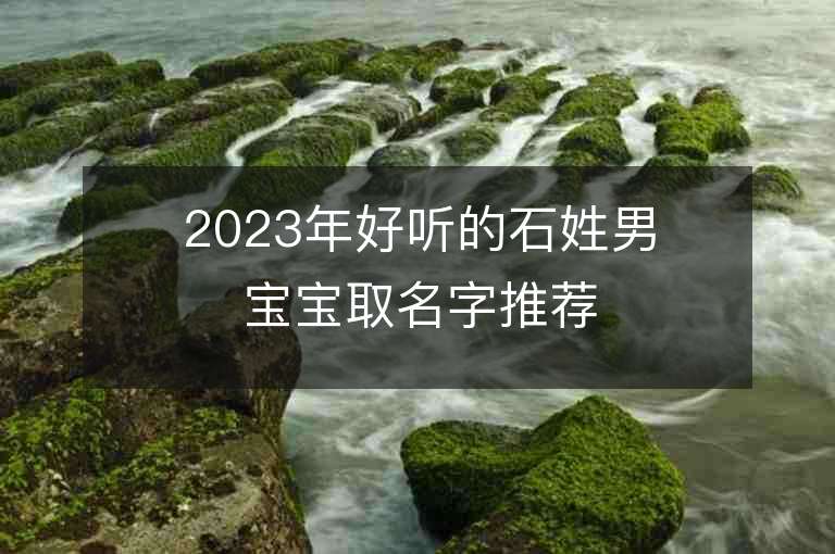 2023年好聽的石姓男寶寶取名字推薦