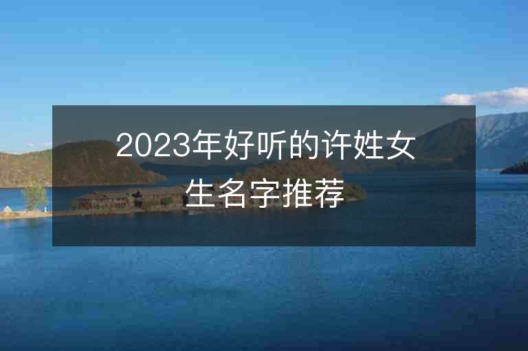 2023年好聽的許姓女生名字推薦